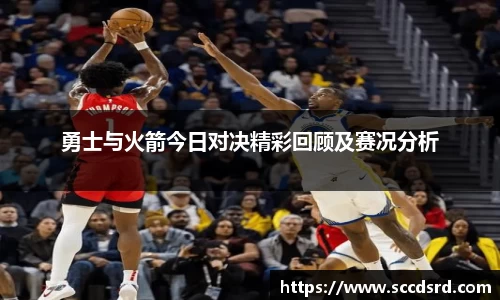 勇士与火箭今日对决精彩回顾及赛况分析